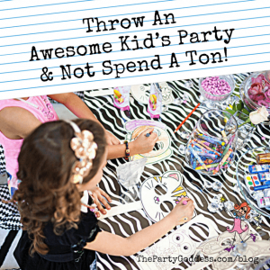 Throw An Awesome Kid’s Party & Not Spend A Ton!