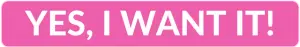 Pink clickable rectangle with text overlay - "YES, I WANT IT!"